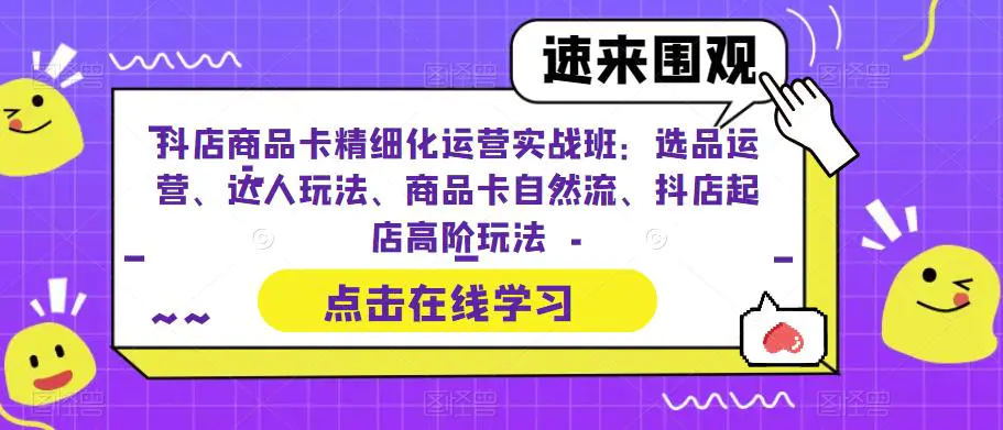 抖店商品卡精细化运营实操班：选品运营、达人玩法、商品卡自然流、抖店起店-爱赚项目网