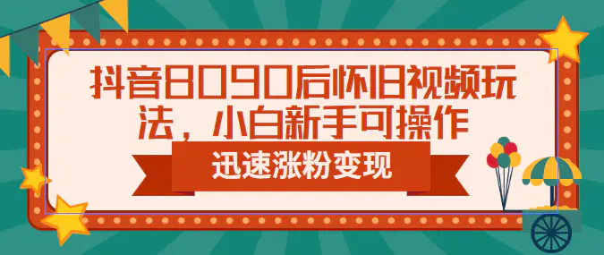 抖音8090后怀旧视频玩法，小白新手可操作，迅速涨粉变现（教程+素材）-爱赚项目网