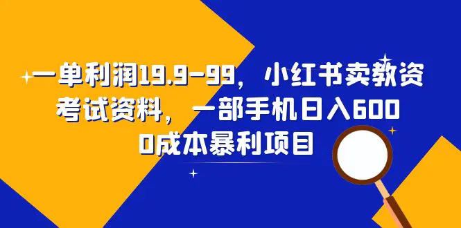 一单利润19.9-99，小红书卖教资考试资料，一部手机日入600（教程+资料）-爱赚项目网