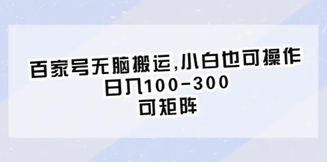 百家号无脑搬运,小白也可操作，日入100-300，可矩阵-爱赚项目网