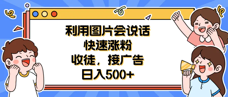 利用会说话的图片快速涨粉，收徒，接广告日入500+-爱赚项目网