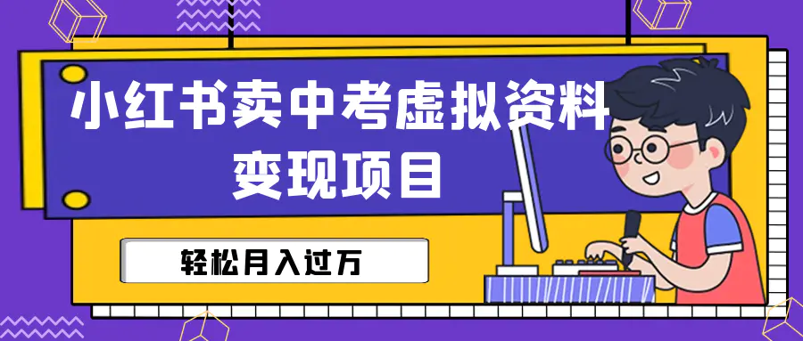 小红书卖中考虚拟资料变现分享课：轻松月入过万（视频+配套资料）-爱赚项目网