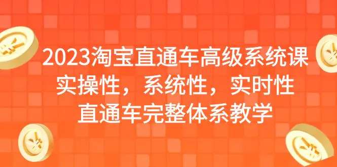 2023淘宝直通车高级系统课，实操性，系统性，实时性，直通车完整体系教学-爱赚项目网