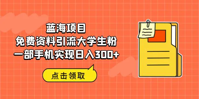 蓝海项目，免费资料引流大学生粉一部手机实现日入300+-爱赚项目网