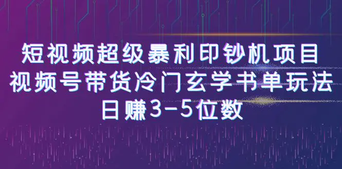 短视频超级暴利印钞机项目：视频号带货冷门玄学书单玩法，日赚3-5位数-爱赚项目网