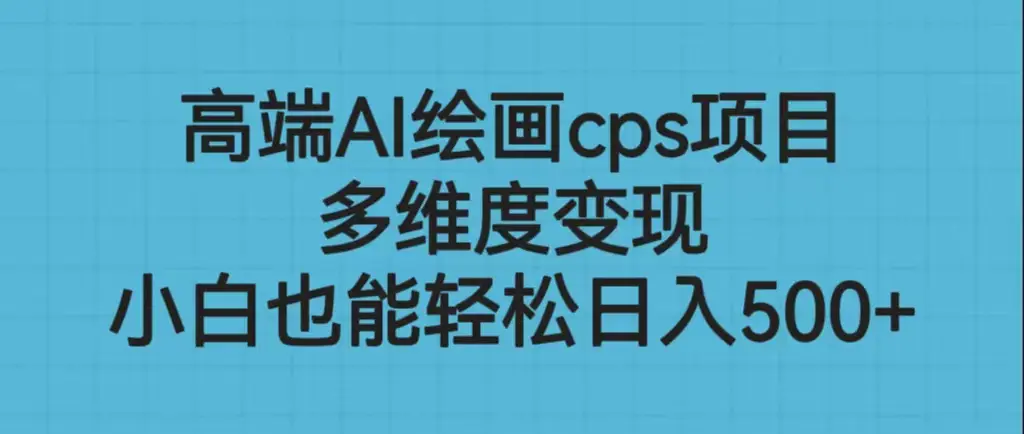 高端AI绘画cps项目，多维度变现，小白也能轻松日入500+-爱赚项目网