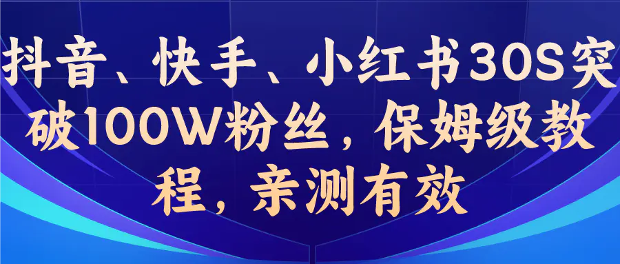 教你一招，抖音、快手、小红书30S突破100W粉丝，保姆级教程，亲测有效-爱赚项目网