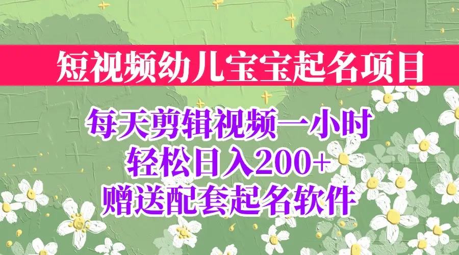 短视频幼儿宝宝起名项目，全程投屏实操，赠送配套软件-爱赚项目网