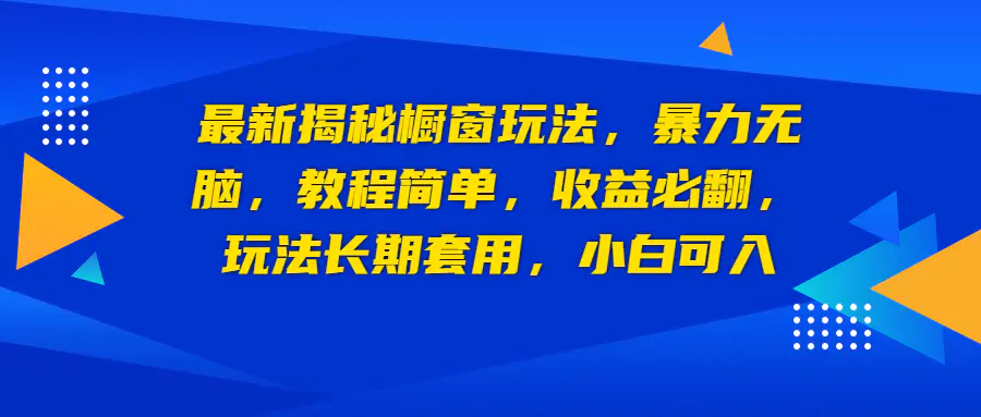 最新揭秘橱窗玩法，暴力无脑，收益必翻，玩法长期套用，小白可入-爱赚项目网