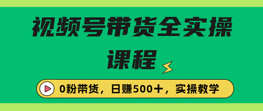 收费1980的视频号带货保姆级全实操教程，0粉带货-爱赚项目网