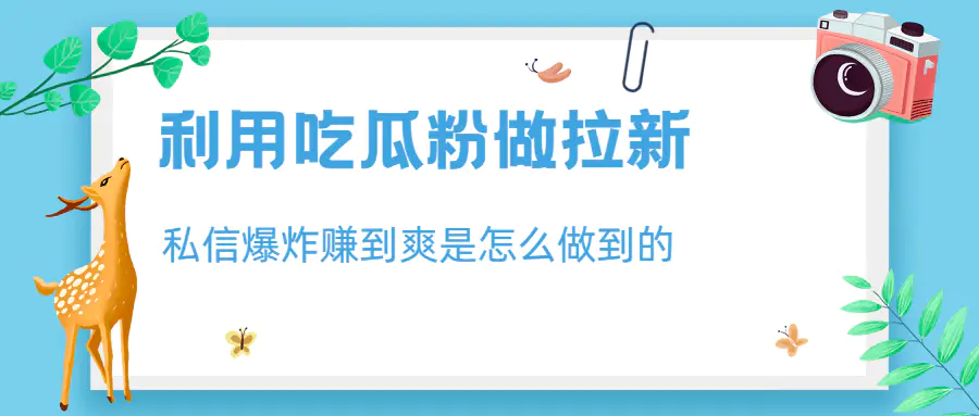 利用吃瓜粉做拉新，私信爆炸日入1000+赚到爽是怎么做到的-爱赚项目网