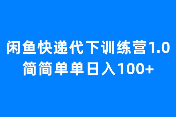 闲鱼快递代下训练营1.0，简简单单日入100+-爱赚项目网