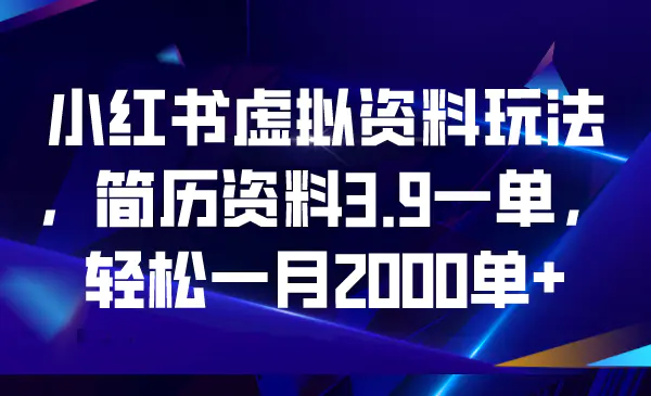 小红书虚拟资料玩法，简历资料3.9一单，轻松一月2000单+-爱赚项目网