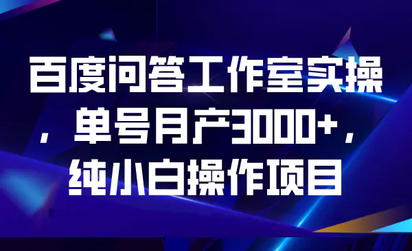 百度问答工作室实操，单号月产3000+，纯小白操作项目-爱赚项目网