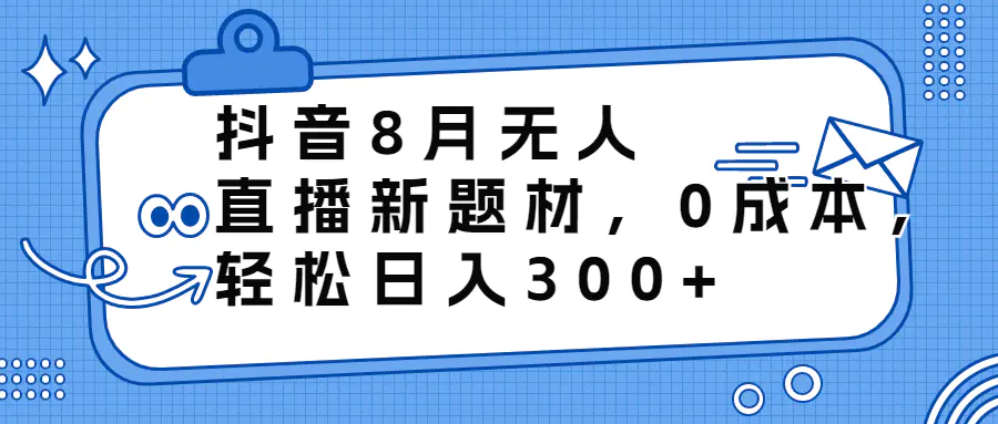 抖音8月无人直播新题材，0成本，轻松日入300+-爱赚项目网