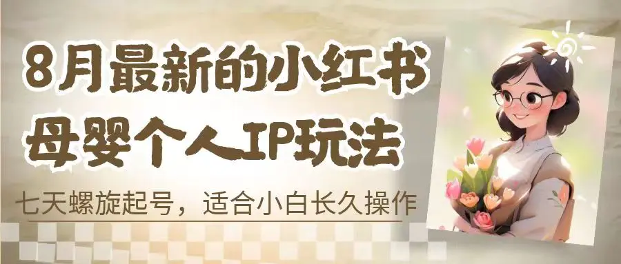 8月最新的小红书母婴个人IP玩法，七天螺旋起号 小白长久操作(附带全部教程)-爱赚项目网