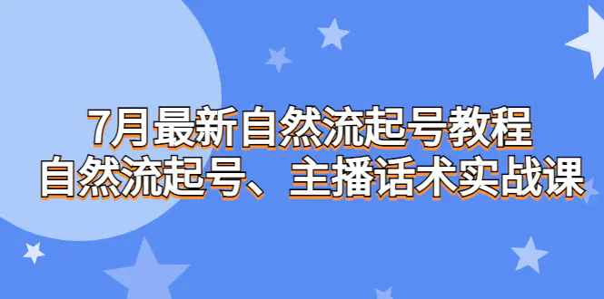 7月最新自然流起号教程，自然流起号、主播话术实战课-爱赚项目网