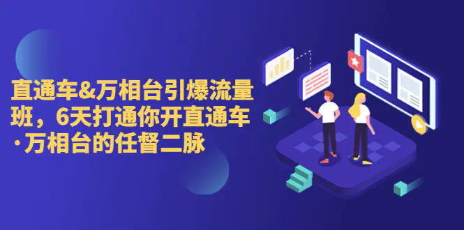 直通车+万相台引爆流量班，6天打通你开直通车·万相台的任督 二脉-爱赚项目网