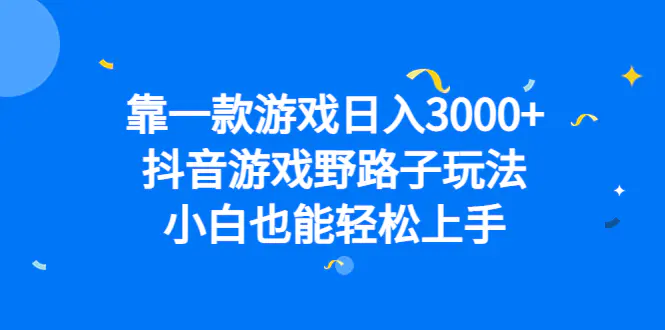 靠一款游戏日入3000+，抖音游戏野路子玩法，小白也能轻松上手-爱赚项目网