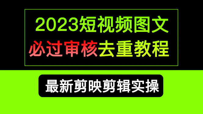 2023短视频和图文必过审核去重教程，剪映剪辑去重方法汇总实操，搬运必学-爱赚项目网