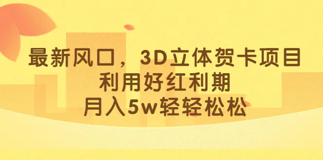 最新风口，3D立体贺卡项目，利用好红利期，月入5w轻轻松松-爱赚项目网