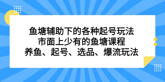 鱼塘 辅助下的各种起号玩法，市面上少有的鱼塘课程 养鱼 起号 选品 爆流…-爱赚项目网