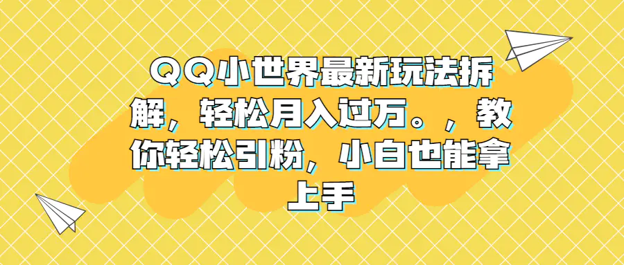 QQ小世界最新玩法拆解，轻松月入过万。教你轻松引粉，小白也能拿上手-爱赚项目网