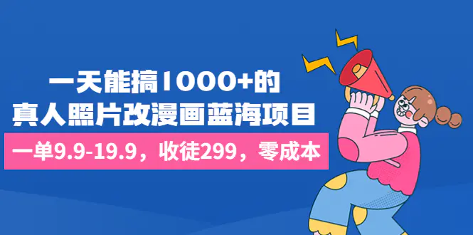 一天能搞1000+的，真人照片改漫画蓝海项目，一单9.9-19.9，收徒299，零成本-爱赚项目网