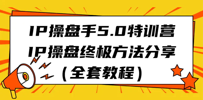 IP操盘手5.0特训营，IP操盘终极方法分享（全套教程）-爱赚项目网