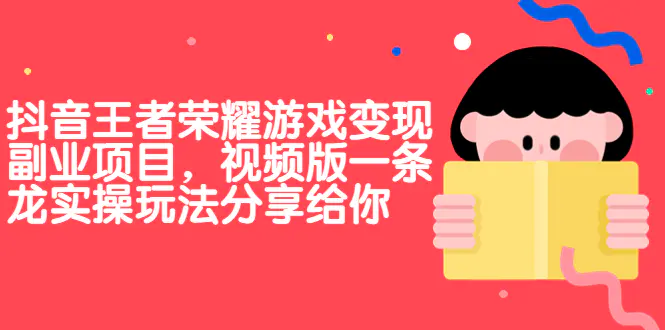 抖音王者荣耀游戏变现副业项目，视频版一条龙实操玩法分享给你-爱赚项目网