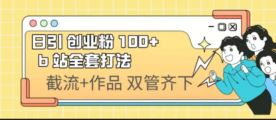 日引创业粉 100+  b 站全套打法【实操视频】-爱赚项目网