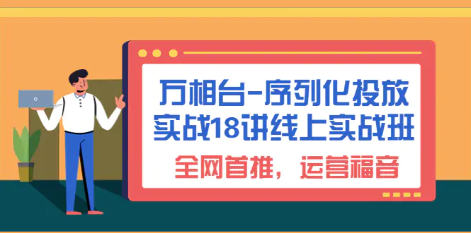 万相台-序列化 投放实战18讲线上实战班，全网首推，运营福音！-爱赚项目网