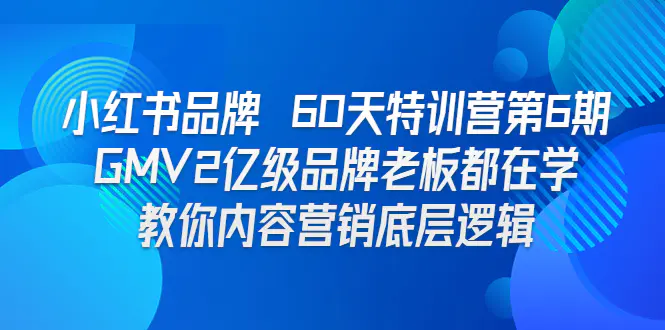 小红书品牌 60天特训营第6期 GMV2亿级品牌老板都在学 教你内容营销底层逻辑-爱赚项目网