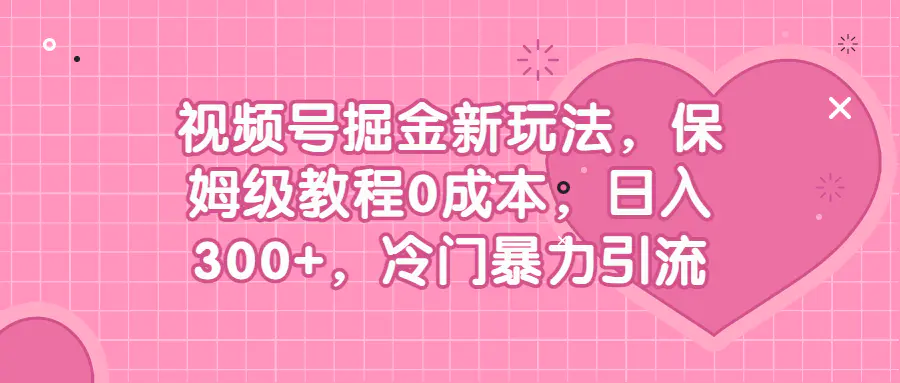 视频号掘金新玩法，保姆级教程0成本，日入300+，冷门暴力引流-爱赚项目网