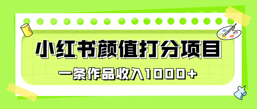 适合0基础小白的小红书颜值打分项目，一条作品收入1000+-爱赚项目网