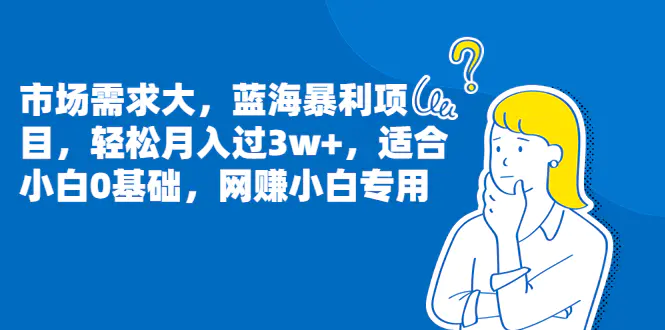 市场需求大，蓝海暴利项目，轻松月入过3w+，适合小白0基础，网赚小白专用-爱赚项目网