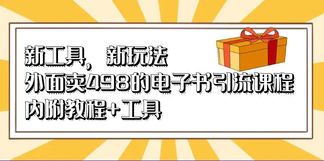 新工具，新玩法！外面卖498的电子书引流课程，内附教程+工具-爱赚项目网