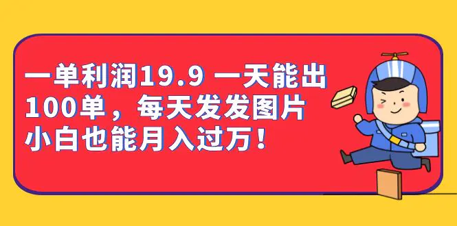 一单利润19.9 一天能出100单，每天发发图片 小白也能月入过万（教程+资料）-爱赚项目网