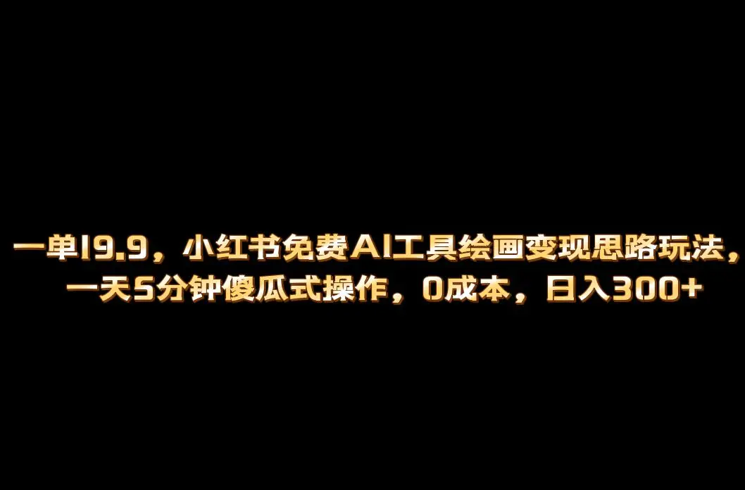 小红书免费AI工具绘画变现玩法，一天5分钟傻瓜式操作，0成本日入300+-爱赚项目网