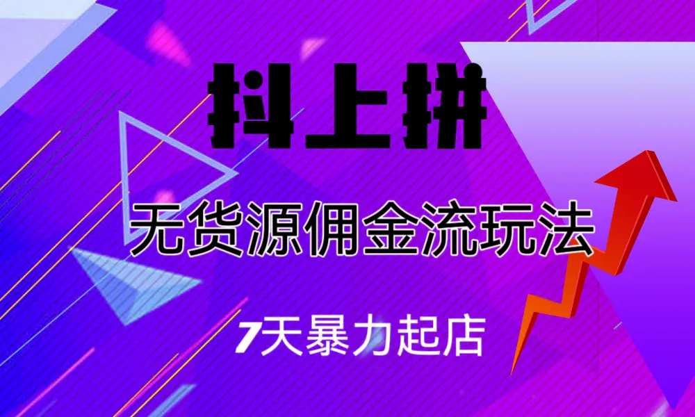 抖上拼无货源佣金流玩法，7天暴力起店，月入过万-爱赚项目网