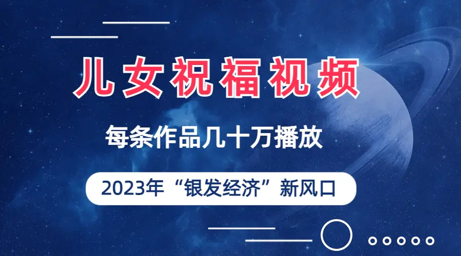 儿女祝福视频彻底爆火，一条作品几十万播放，2023年一定要抓住的新风口-爱赚项目网