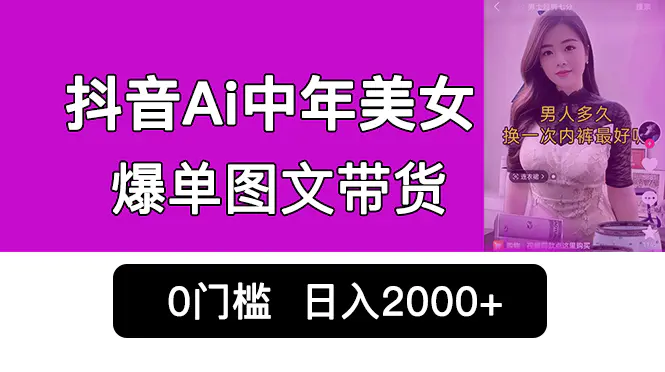 抖音Ai中年美女爆单图文带货，最新玩法，0门槛发图文，日入2000+销量爆炸-爱赚项目网