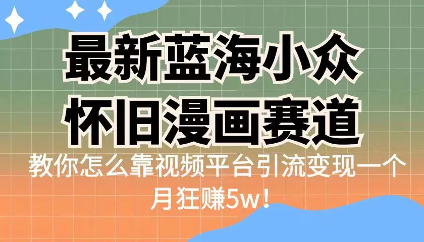 最新蓝海小众怀旧漫画赛道 高转化一单29.9 靠视频平台引流变现一个月狂赚5w-爱赚项目网