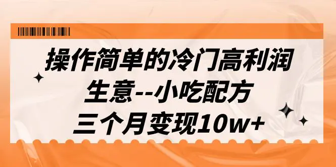 操作简单的冷门高利润生意–小吃配方，三个月变现10w+（教程+配方资料）-爱赚项目网