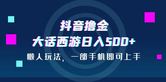 抖音撸金，大话西游日入500+，懒人玩法，一部手机即可上手-爱赚项目网