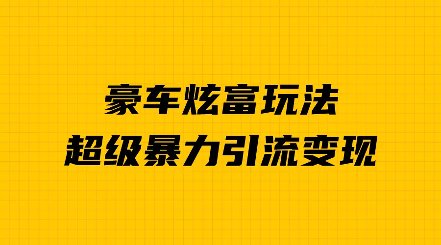 豪车炫富独家玩法，暴力引流多重变现，手把手教学-爱赚项目网