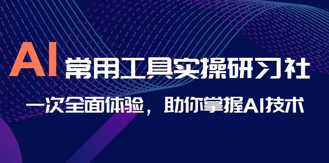 AI-常用工具实操研习社，一次全面体验，助你掌握AI技术-爱赚项目网