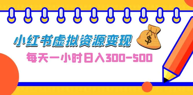 0成本副业项目，每天一小时日入300-500，小红书虚拟资源变现（教程+素材）-爱赚项目网