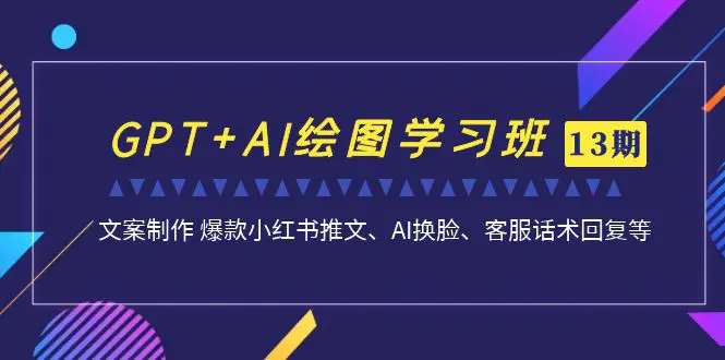 GPT+AI绘图学习班【第13期】 文案制作 爆款小红书推文、AI换脸、客服话术-爱赚项目网