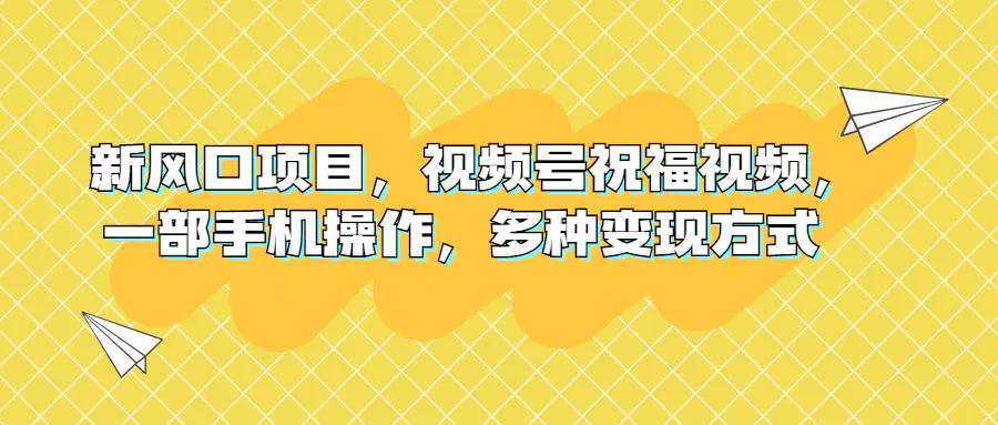 新风口项目，视频号祝福视频，一部手机操作，多种变现方式-爱赚项目网